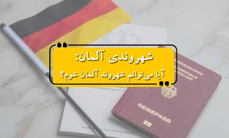 شهروندی آلمان: آیا میتوانم شهروند آلمان شوم؟