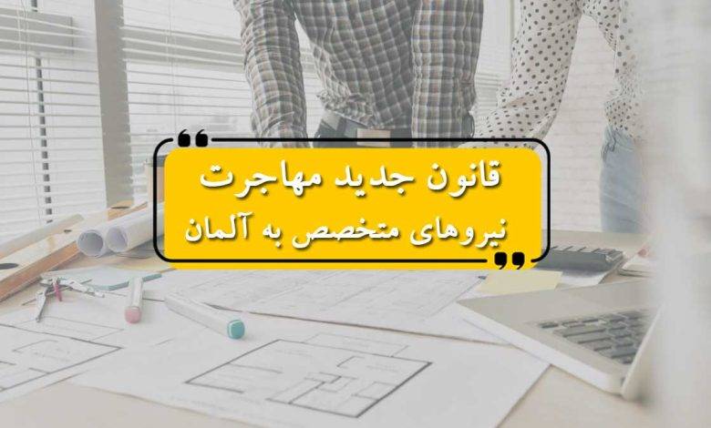 قانون جدید مهاجرت نیروهای متخصص به آلمان